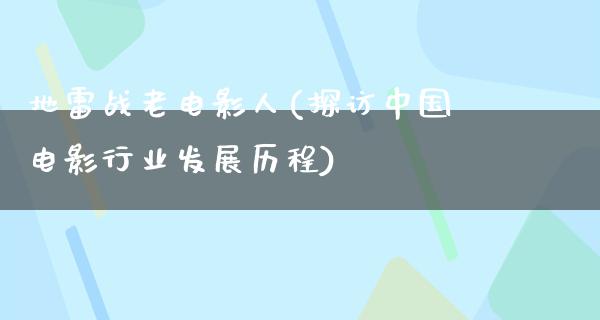 地雷战老电影人(探访中国电影行业发展历程)