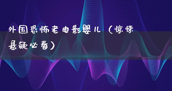 外国恐怖老电影婴儿（惊悚悬疑必看）