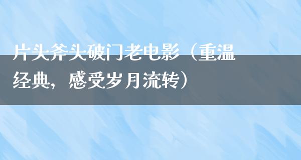 片头斧头破门老电影（重温经典，感受岁月流转）