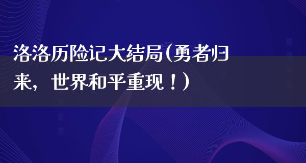 洛洛历险记大结局(勇者归来，世界和平重现！)