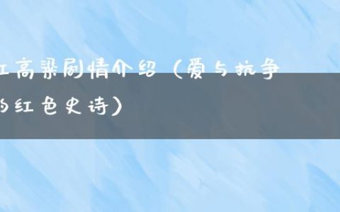 红高粱剧情介绍（爱与抗争的红色史诗）