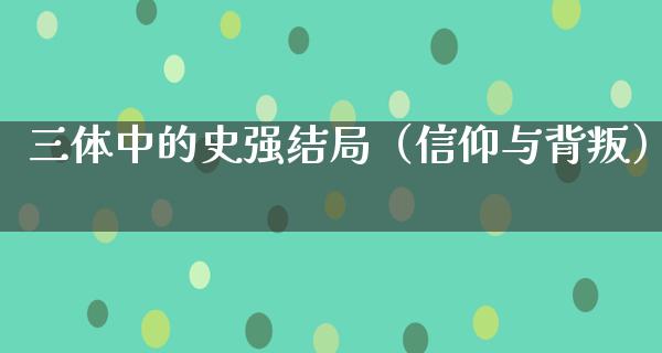 三体中的史强结局（信仰与背叛）