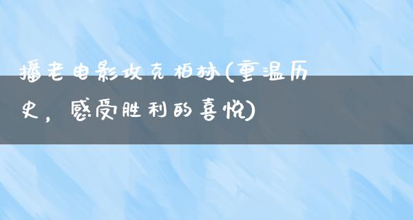 播老电影攻克柏林(重温历史，感受胜利的喜悦)