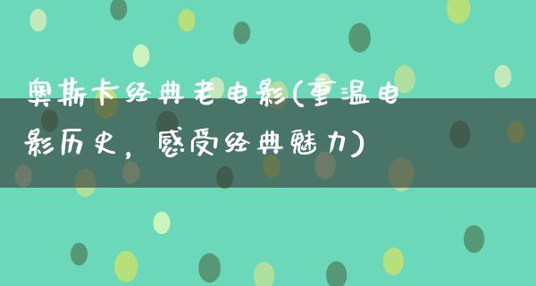 奥斯卡经典老电影(重温电影历史，感受经典魅力)