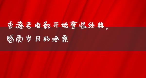 香港老电影开始重温经典，感受岁月的沧桑