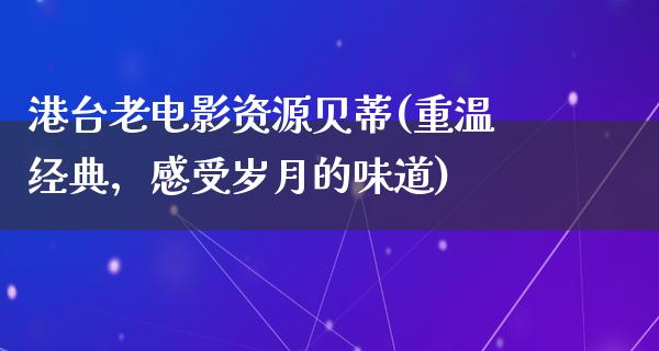 港台老电影资源贝蒂(重温经典，感受岁月的味道)