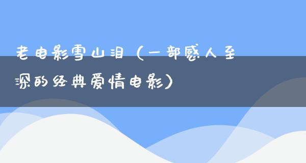 老电影雪山泪（一部感人至深的经典爱情电影）