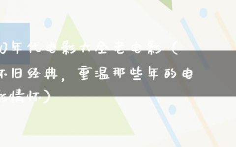 90年代电影大全老电影（怀旧经典，重温那些年的电影情怀）