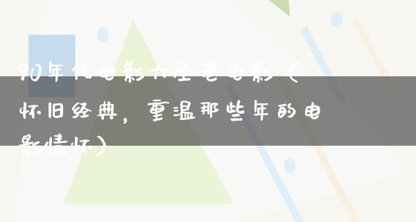 90年代电影大全老电影（怀旧经典，重温那些年的电影情怀）