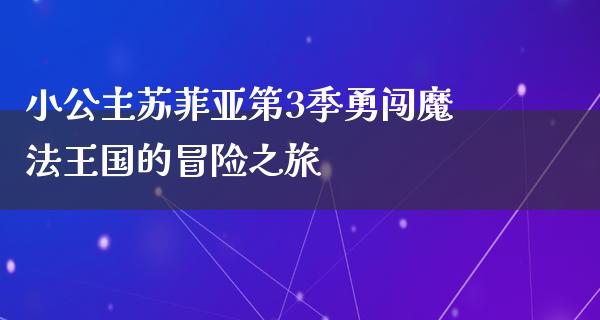 小公主苏菲亚第3季勇闯魔法王国的冒险之旅