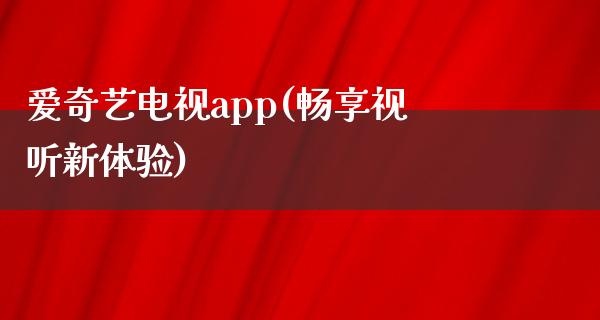 爱奇艺电视app(畅享视听新体验)