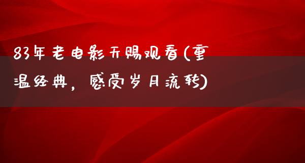 83年老电影天赐观看(重温经典，感受岁月流转)