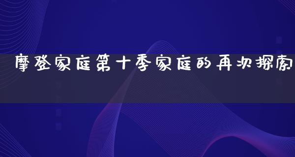 摩登家庭第十季家庭的再次探索