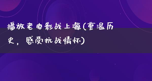 播放老电影战上海(重温历史，感受抗战情怀)