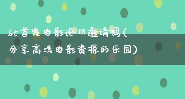 bt首发电影论坛邀请码(分享高清电影资源的乐园)