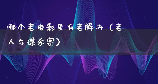 哪个老电影里有老解决（老人与谋杀案）