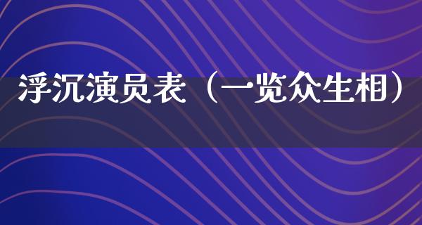 浮沉演员表（一览众生相）