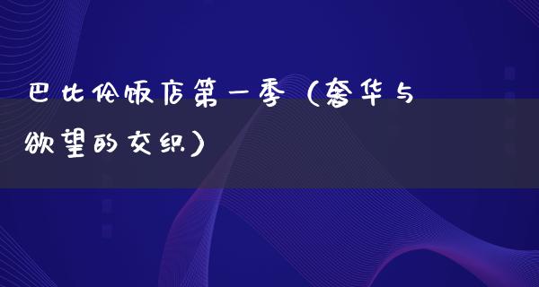 巴比伦饭店第一季（奢华与**的交织）