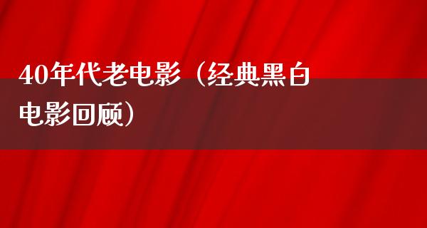 40年代老电影（经典黑白电影回顾）