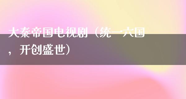 大秦帝国电视剧（统一六国，开创盛世）