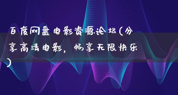 百度网盘电影资源论坛(分享高清电影，畅享无限快乐)