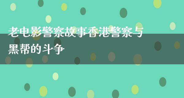 老电影警察故事香港警察与黑帮的斗争