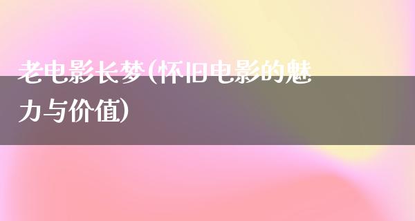 老电影长梦(怀旧电影的魅力与价值)