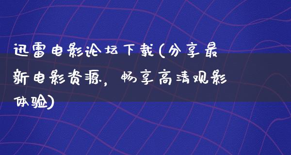 迅雷电影论坛下载(分享最新电影资源，畅享高清观影体验)