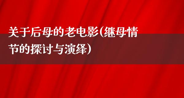 关于后母的老电影(继母情节的探讨与演绎)