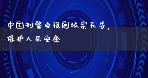 中国**电视剧破案无畏，保护**安全