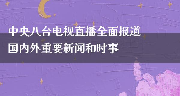 **八台电视直播全面报道国内外重要新闻和时事