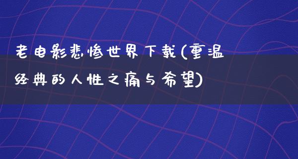 老电影悲惨世界下载(重温经典的人性之痛与希望)