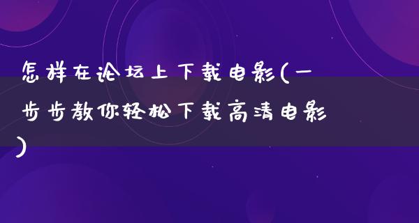 怎样在论坛上下载电影(一步步教你轻松下载高清电影)