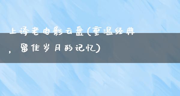 上译老电影云盘(重温经典，留住岁月的记忆)