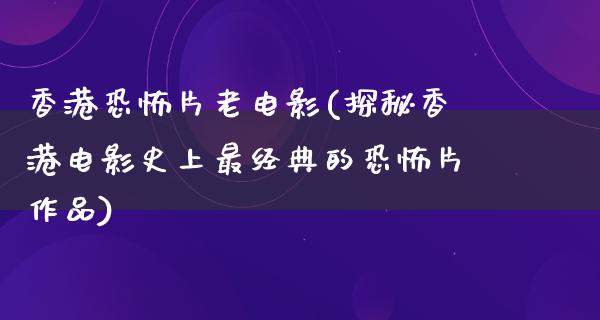 香港恐怖片老电影(探秘香港电影史上最经典的恐怖片作品)