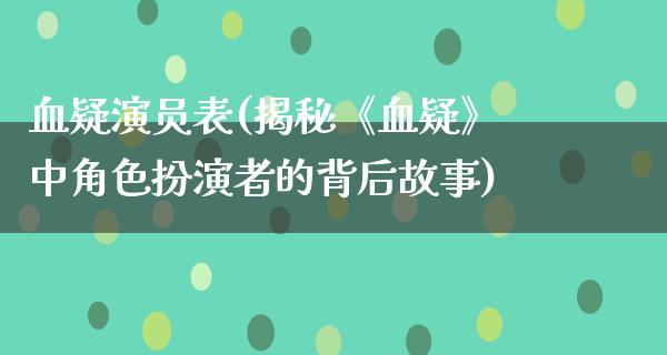 血疑演员表(揭秘《血疑》中角色扮演者的背后故事)