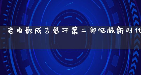 老电影成吉思汗第二部征服新时代