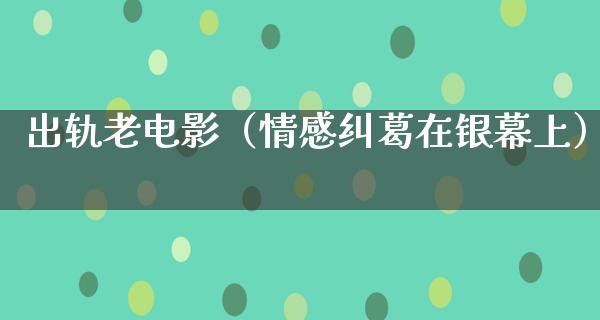 出轨老电影（情感纠葛在银幕上）