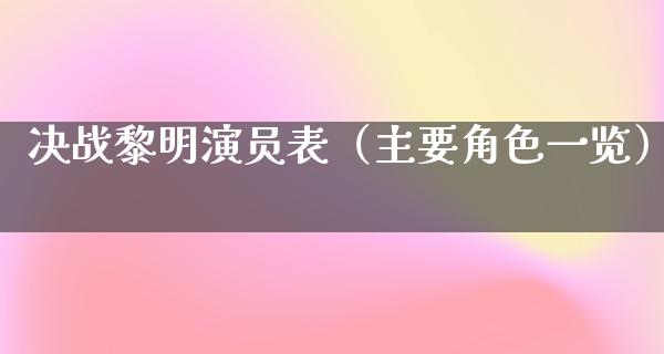 决战黎明演员表（主要角色一览）