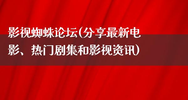 影视蜘蛛论坛(分享最新电影、热门剧集和影视资讯)