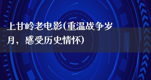 上甘岭老电影(重温战争岁月，感受历史情怀)