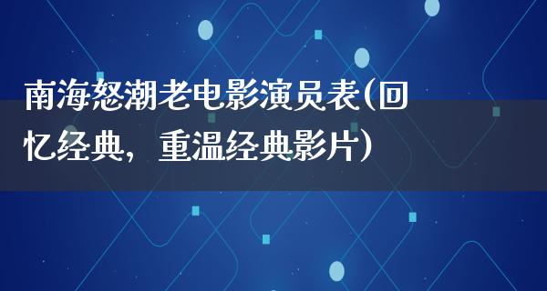 南海怒潮老电影演员表(回忆经典，重温经典影片)