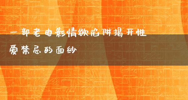 一部老电影情欲陷阱揭开性爱禁忌的面纱