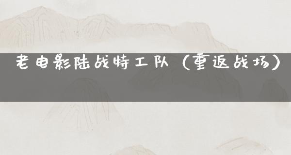 老电影陆战特工队（重返战场）