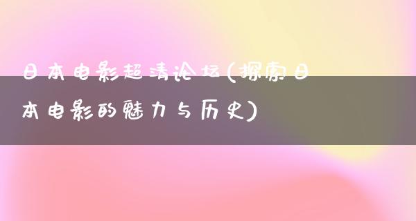 日本电影超清论坛(探索日本电影的魅力与历史)