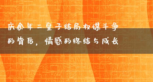 庆余年二皇子结局权谋斗争的背后，情感的终结与成长