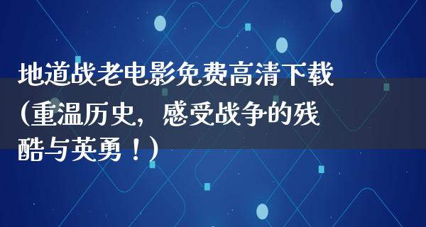 地道战老电影免费高清下载(重温历史，感受战争的残酷与英勇！)