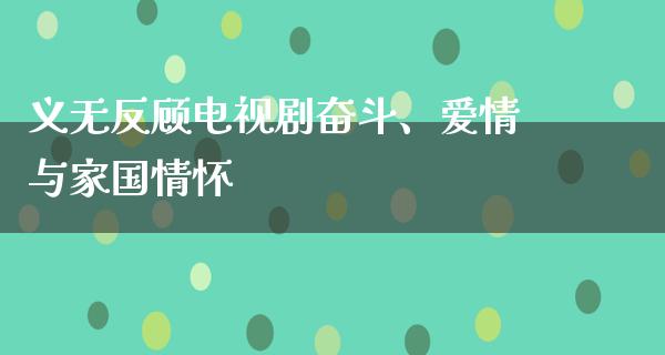 义无反顾电视剧奋斗、爱情与家国情怀