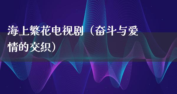 海上繁花电视剧（奋斗与爱情的交织）