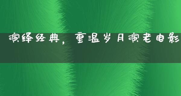 演绎经典，重温岁月演老电影